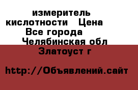 измеритель    кислотности › Цена ­ 380 - Все города  »    . Челябинская обл.,Златоуст г.